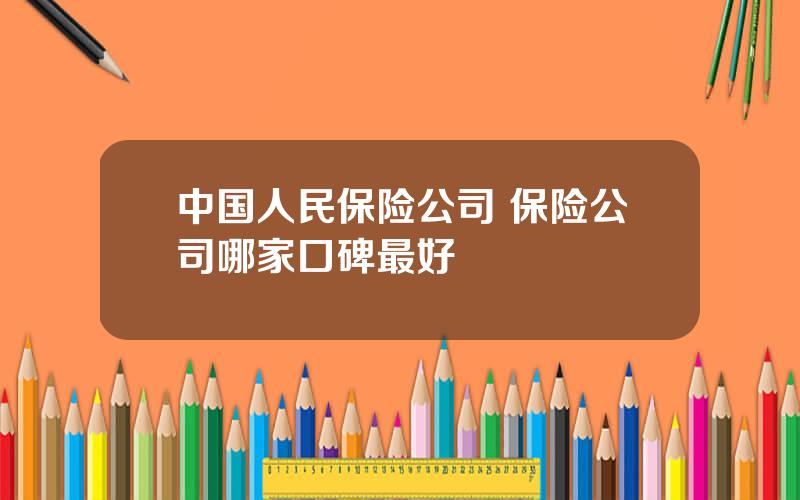 中国人民保险公司 保险公司哪家口碑最好